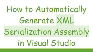 How to Automatically Generate XML Serialization Assembly in Visual Studio