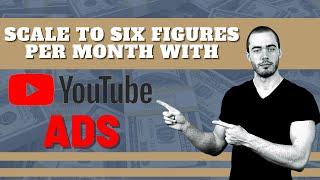 How To Scale To Six Figures Per Month With YouTube Ads