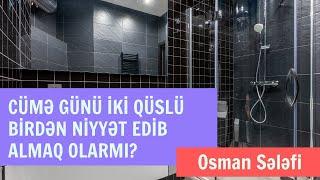 Cümə günü iki qüslü birdən niyyət edib almaq olarmı? | @Osman Sələfi | Osman Sələfi