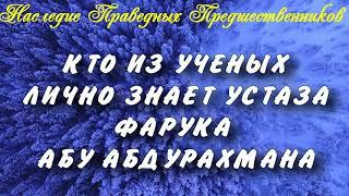 КТО ИЗ УЧЕНЫХ ЛИЧНО ЗНАЕТ УСТАЗА ФАРУКА АБУ АБДУРАХМАНА