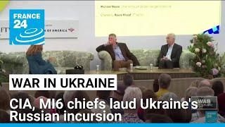 CIA, MI6 chiefs laud Ukraine's incursion into Russia • FRANCE 24 English