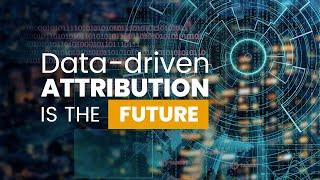 DATA-DRIVEN ATTRIBUTION IS THE FUTURE