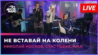 Николай Носков, Стас Пьеха, IVAN - Не Вставай На Колени (LIVE @ Авторадио)