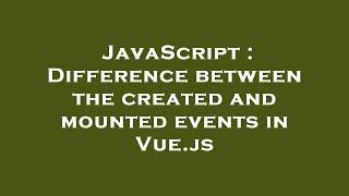 JavaScript : Difference between the created and mounted events in Vue.js