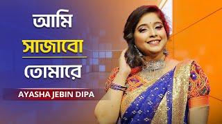 Ami Sajabo Tomare | আমি সাজাবো তোমারে | Ayasha Jebin Dipa