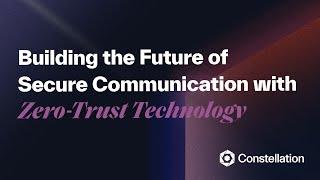 The Future of Secure Communication: Zero-Trust Tech by Constellation Network