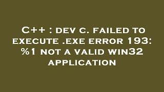 C++ : dev c. failed to execute .exe error 193: %1 not a valid win32 application