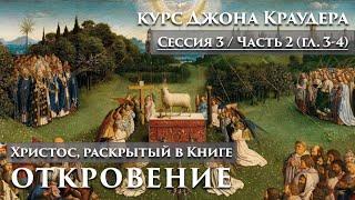 Сессия 3 / Главы 3-4 / Христос, раскрытый в Книге Откровение / Джон Краудер