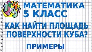 КАК НАЙТИ ПЛОЩАДЬ ПОВЕРХНОСТИ КУБА, ЕСЛИ ИЗВЕСТНО РЕБРО? Примеры | МАТЕМАТИКА 5 класс