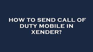 How to send call of duty mobile in xender?