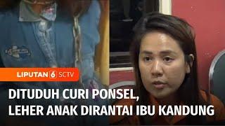 Leher Anak Dirantai Ibu Kandung Setelah Dituduh Curi HP | Liputan 6