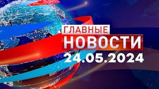 Главные Новости 24.05.2024