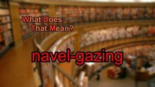 What does navel-gazing mean?