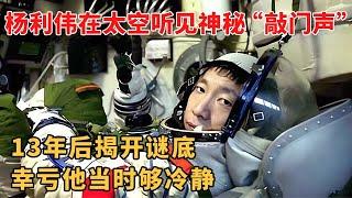 杨利伟在太空听见神秘“敲门声”?13年后专家揭开谜底,幸亏他当时够冷静【解密】