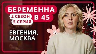 БЕРЕМЕННА В 45 | 2 СЕЗОН, 5 ВЫПУСК | ЕВГЕНИЯ, МОСКВА