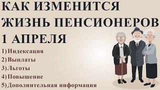 Как Изменится Жизнь Пенсионеров 1 Апреля