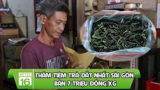 Thăm tiệm trà đắt nhất Sài Gòn bán 7 triệu đồng/kg | VTC16