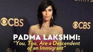 Padma Lakshmi: "You, Too, Are a Descendent of an Immigrant"