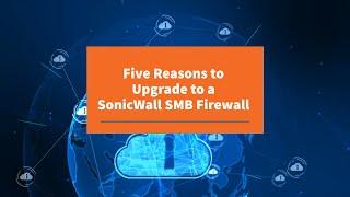 5 Reasons to Upgrade to a SonicWall SMB Firewall