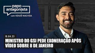 Papo Antagonista: Ministro do GSI pede exoneração após vídeo sobre 8 de janeiro