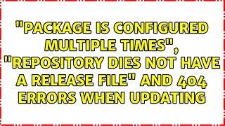 "package is configured multiple times", "repository dies not have a release file" and 404 errors...