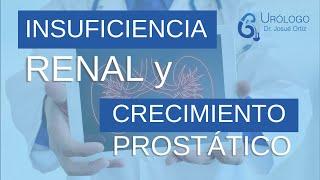 INSUFICIENCIA RENAL y CRECIMIENTO de PRÓSTATA - URÓLOGO Josué Ortiz