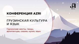 Онлайн-конференция AZRI «Грузинская культура и язык». Грузинские жесты, танцы, кухня, язык