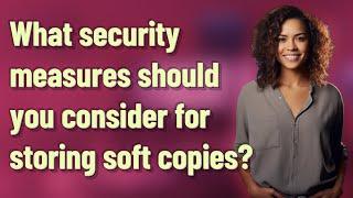 What security measures should you consider for storing soft copies?