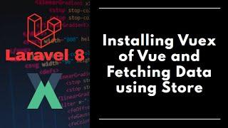 #5 - Laravel 8 - Installing Vuex of Vue and Fetching Data from Store
