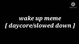wake up meme [ daycore/slowed down ] thx for 270+ subscriber