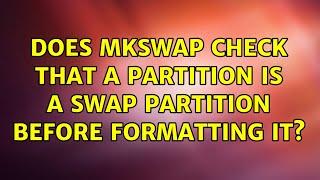 Does mkswap check that a partition is a swap partition before formatting it? (2 Solutions!!)