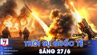 Thời sự Quốc tế sáng 27/6. Nga tấn công như vũ bão vào Ukraine, Kiev bất lực chờ viện trợ ‘nhỏ giọt’