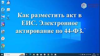 Как разместить акт в ЕИС. Электронное актирование по 44-ФЗ.