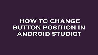 How to change button position in android studio?