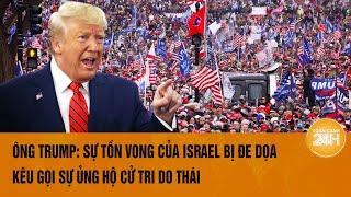 Thời sự quốc tế: Ông Trump: Sự tồn vong của Israel bị đe dọa, kêu gọi sự ủng hộ cử tri Do Thái