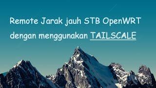 Remote Jarak jauh STB OpenWRT dengan menggunakan TAILSCALE