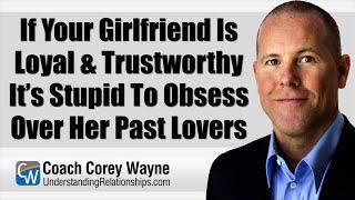 If Your Girlfriend Is Loyal & Trustworthy It’s Stupid To Obsess Over Her Past Lovers