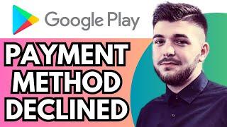How to Fix This Payment Method Has Been Declined on Google Play Store