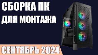 Сборка ПК для монтажа и обработки видео  Сентябрь 2024 года!