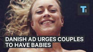 People aren’t having babies in Denmark so they made this provocative ad