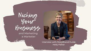 Niching Your Services & Marketing Your Marketing Biz with Holly Fisher StoryBrand Certified Guide