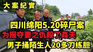 【吕鹏大案纪实】四川绵阳“520碎尸案”：为报夺妻之仇，男子捅陌生人20多刀练胆，大案纪实