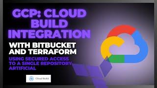 GCP: Cloud Build Integration with Bitbucket and Terraform and Secured Access to a Single Repository