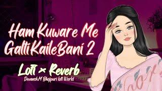 Ham Kuware Me Galti Kaile Bani 2 | Lofi × Reverb | Bhojpuri lofi Song | Devansh.M