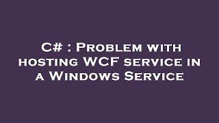 C# : Problem with hosting WCF service in a Windows Service