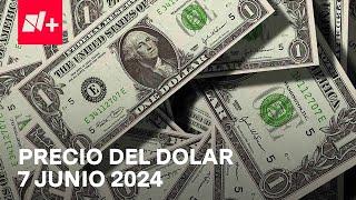 Así el precio del dólar hoy viernes 7 de junio de 2024 - Despierta