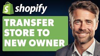 How To Transfer Shopify Store To New Owner (Full 2024 Guide)