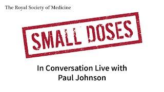 Royal Society of Medicine Small Does: In Conversation Live with Paul Johnson