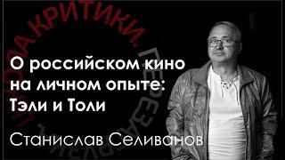 Школа критики / Станислав Селиванов. О российском кино на личном опыте: Тэли и Толи