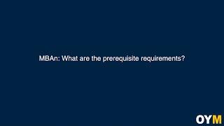 MBAn: What are the prerequisite requirements? | OYM FAQ Video Series